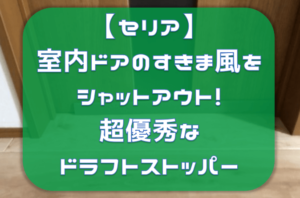 【セリア】室内ドアのすきま風を防ぎ、気密性UP！ドラフトストッパーが超優秀でした。