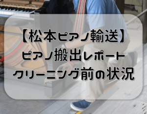 ピアノの引っ越し、搬出はどのように行われる？【松本ピアノ輸送・クリーニング前の状態】