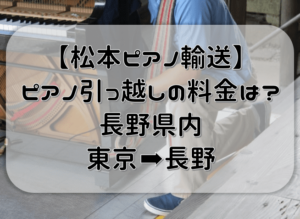 【松本ピアノ輸送】ピアノ引っ越しの料金・費用はどのくらい？長野県内の移動と東京からの移動。