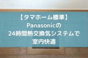 【タマホーム標準】24時間熱交換気システムはPanasonic製。室内は快適温度で花粉もシャットアウト。【高気密高断熱住宅】